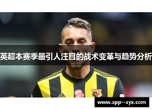 英超本赛季最引人注目的战术变革与趋势分析