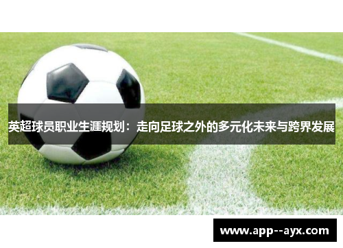 英超球员职业生涯规划：走向足球之外的多元化未来与跨界发展