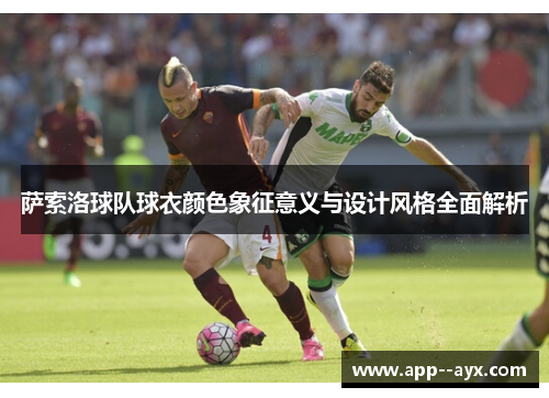 萨索洛球队球衣颜色象征意义与设计风格全面解析