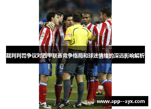 裁判判罚争议对西甲联赛竞争格局和球迷情绪的深远影响解析