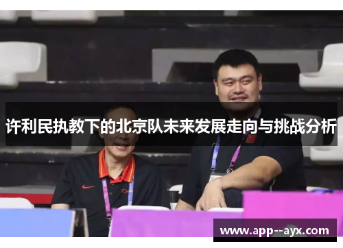 许利民执教下的北京队未来发展走向与挑战分析