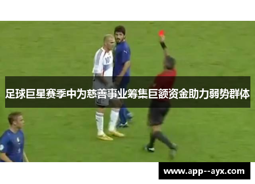 足球巨星赛季中为慈善事业筹集巨额资金助力弱势群体