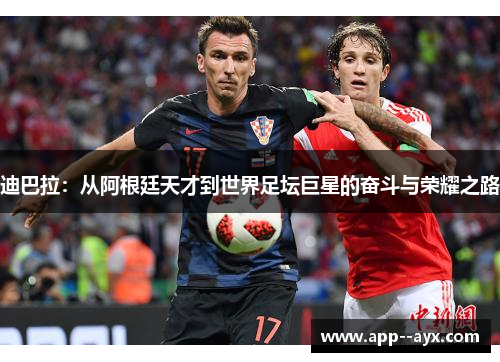 迪巴拉：从阿根廷天才到世界足坛巨星的奋斗与荣耀之路