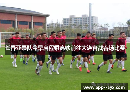 长春亚泰队今早启程乘高铁前往大连备战客场比赛