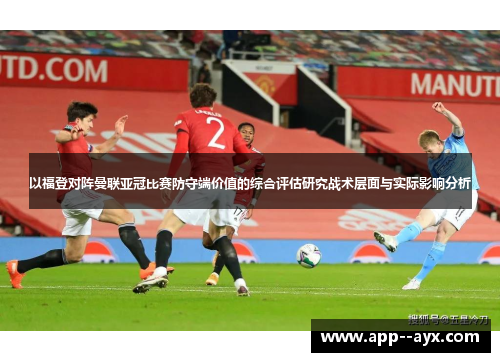 以福登对阵曼联亚冠比赛防守端价值的综合评估研究战术层面与实际影响分析
