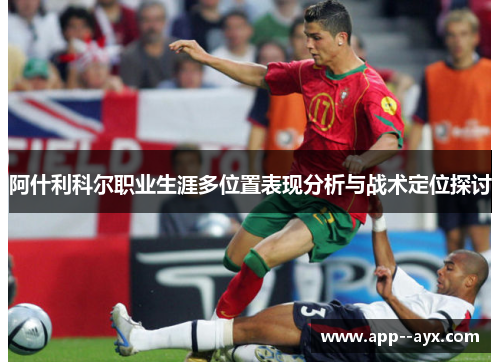 阿什利科尔职业生涯多位置表现分析与战术定位探讨