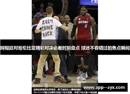 阿根廷对哥伦比亚精彩对决必看时刻盘点 球迷不容错过的焦点瞬间