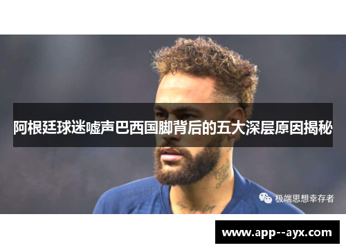 阿根廷球迷嘘声巴西国脚背后的五大深层原因揭秘