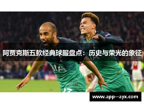 阿贾克斯五款经典球服盘点：历史与荣光的象征