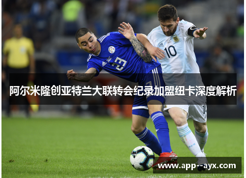 阿尔米隆创亚特兰大联转会纪录加盟纽卡深度解析