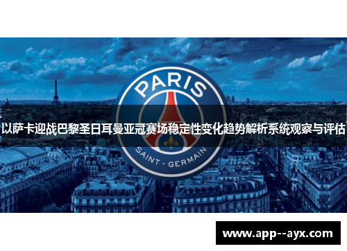 以萨卡迎战巴黎圣日耳曼亚冠赛场稳定性变化趋势解析系统观察与评估