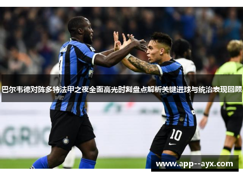 巴尔韦德对阵多特法甲之夜全面高光时刻盘点解析关键进球与统治表现回顾