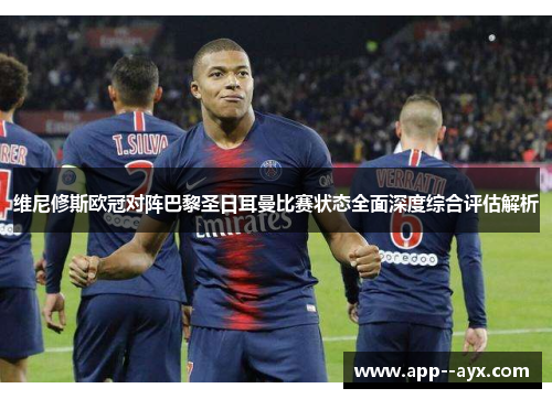 维尼修斯欧冠对阵巴黎圣日耳曼比赛状态全面深度综合评估解析