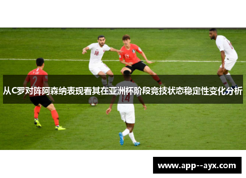 从C罗对阵阿森纳表现看其在亚洲杯阶段竞技状态稳定性变化分析