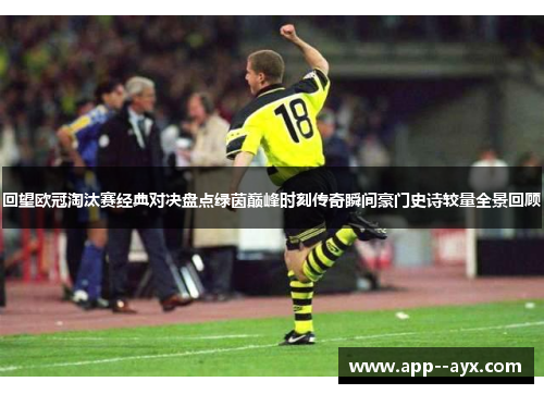 回望欧冠淘汰赛经典对决盘点绿茵巅峰时刻传奇瞬间豪门史诗较量全景回顾