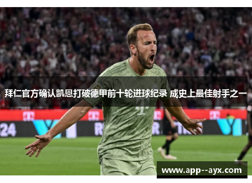 拜仁官方确认凯恩打破德甲前十轮进球纪录 成史上最佳射手之一